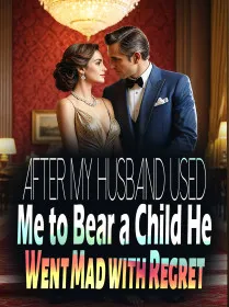 After My Husband Used Me to Bear a Child, He Went Mad with Regret