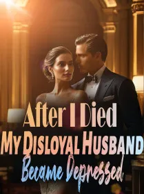 After I Died,My Disloyal Husband Became Depressed
