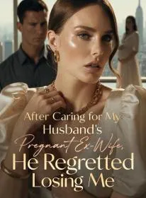 After Caring for My Husband's Pregnant Ex-Wife, He Regretted Losing Me