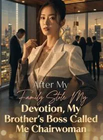 After My Family Stole My Devotion, My Brother's Boss Called Me Chairwoman