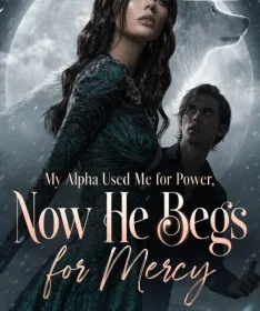 My Alpha Used Me for Power, Now He Begs for Mercy