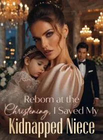 Reborn at the Christening, I Saved My Kidnapped Niece