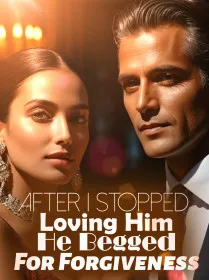 After I Stopped Loving Him, He Begged For Forgiveness