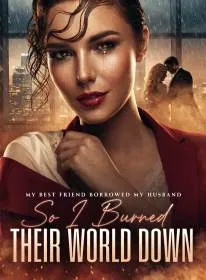 My Best Friend Borrowed My Husband,So I Burned Their World Down