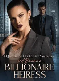 I Quit Being His Foolish Secretary and Became a Billionaire Heiress