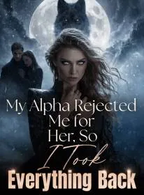 My Alpha Rejected Me for Her, So I Took Everything Back