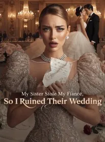My Sister Stole My Fiancé,So I Ruined Their Wedding