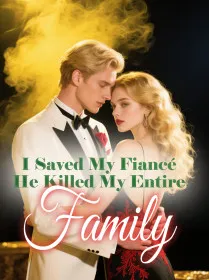 I Saved My Fiancé, He Killed My Entire Family